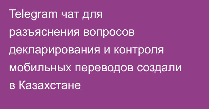 Telegram чат для разъяснения вопросов декларирования и контроля мобильных переводов создали в Казахстане