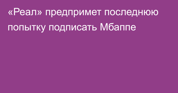 «Реал» предпримет последнюю попытку подписать Мбаппе