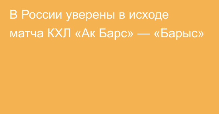 В России уверены в исходе матча КХЛ «Ак Барс» — «Барыс»