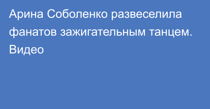 Арина Соболенко развеселила фанатов зажигательным танцем. Видео