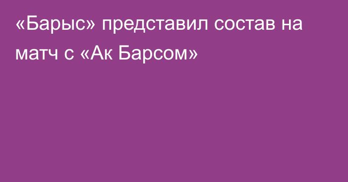 «Барыс» представил состав на матч с «Ак Барсом»