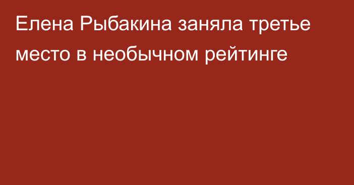 Елена Рыбакина заняла третье место в необычном рейтинге