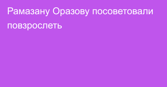 Рамазану Оразову посоветовали повзрослеть