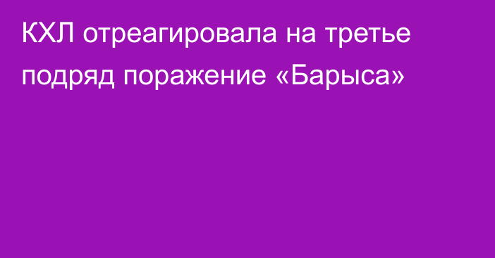 КХЛ отреагировала на третье подряд поражение «Барыса»