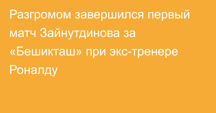 Разгромом завершился первый матч Зайнутдинова за «Бешикташ» при экс-тренере Роналду