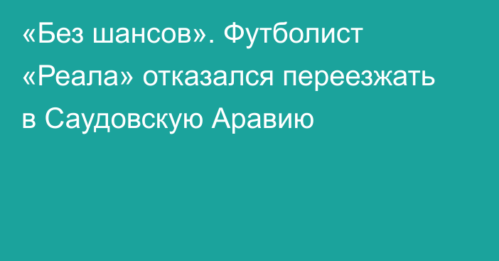 «Без шансов». Футболист «Реала» отказался переезжать в Саудовскую Аравию