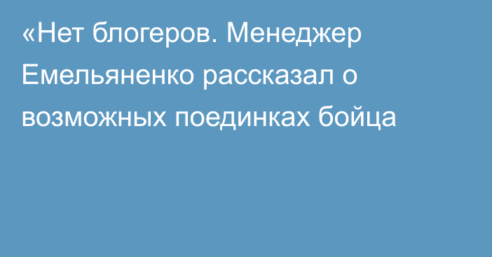 «Нет блогеров. Менеджер Емельяненко рассказал о возможных поединках бойца