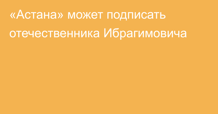 «Астана» может подписать отечественника Ибрагимовича