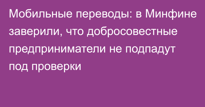 Мобильные переводы: в Минфине заверили, что добросовестные предприниматели не подпадут под проверки