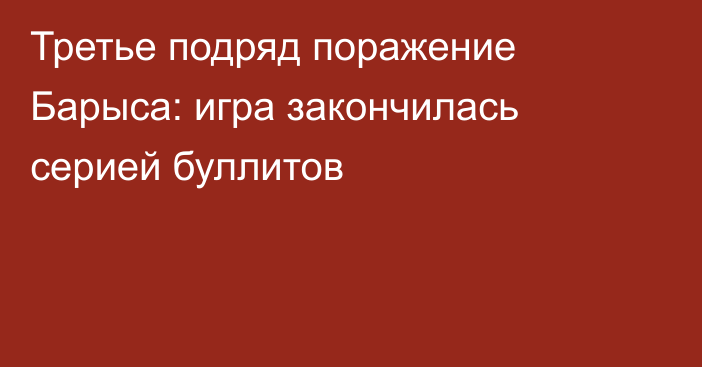 Третье подряд поражение Барыса: игра закончилась серией буллитов