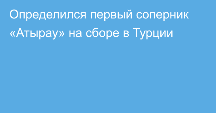 Определился первый соперник «Атырау» на сборе в Турции