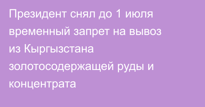 Президент снял до 1 июля временный запрет на вывоз из Кыргызстана золотосодержащей руды и концентрата