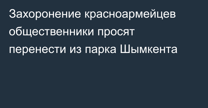 Захоронение красноармейцев общественники просят перенести из парка Шымкента