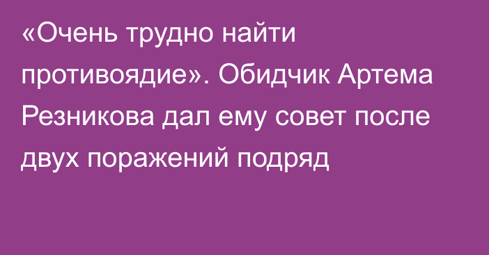 «Очень трудно найти противоядие». Обидчик Артема Резникова дал ему совет после двух поражений подряд