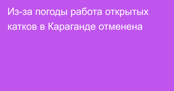 Из-за погоды работа открытых катков в Караганде отменена