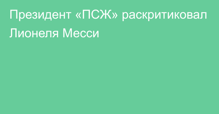 Президент «ПСЖ» раскритиковал Лионеля Месси