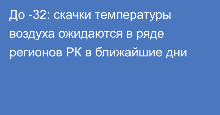 До -32: скачки температуры воздуха ожидаются в ряде регионов РК в ближайшие дни