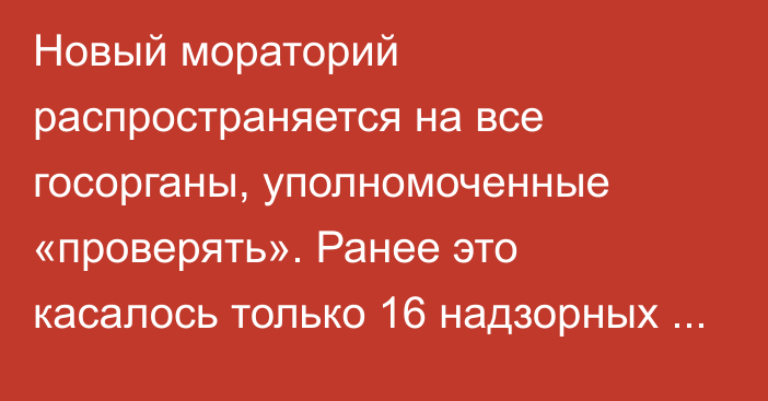 Новый мораторий распространяется на все госорганы, уполномоченные «проверять». Ранее это касалось только 16 надзорных органов, - Минэкономики