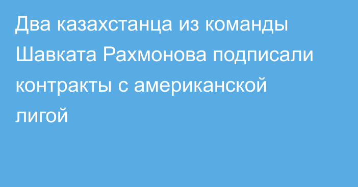 Два казахстанца из команды Шавката Рахмонова подписали контракты с американской лигой