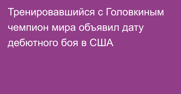 Тренировавшийся с Головкиным чемпион мира объявил дату дебютного боя в США