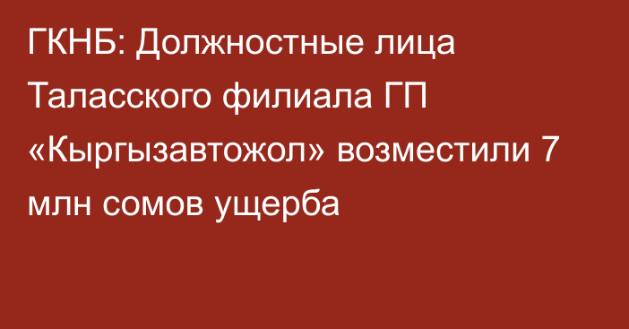 ГКНБ: Должностные лица Таласского филиала ГП «Кыргызавтожол» возместили 7 млн сомов ущерба