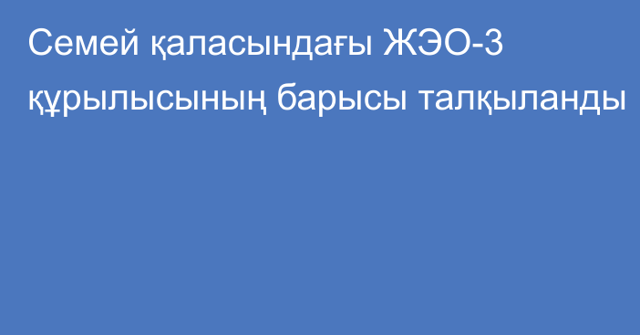 Семей қаласындағы ЖЭО-3 құрылысының барысы талқыланды