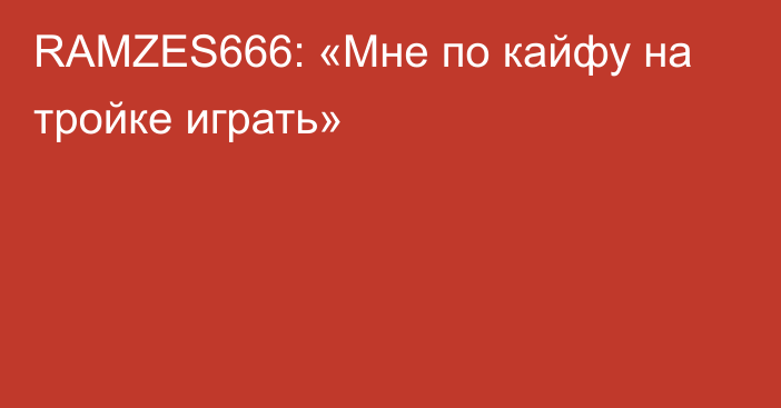 RAMZES666: «Мне по кайфу на тройке играть»