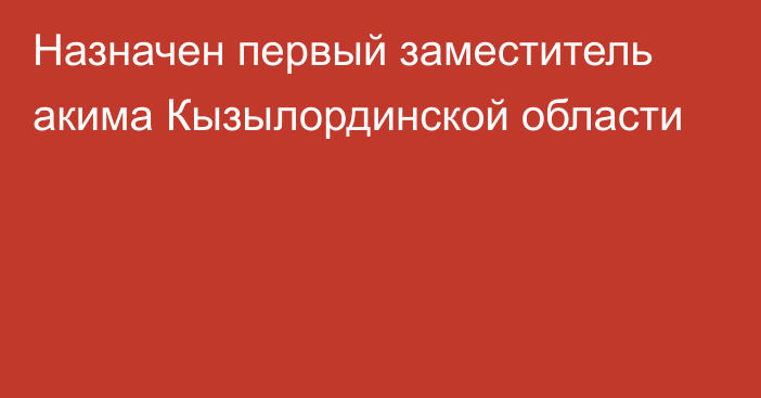 Назначен первый заместитель акима Кызылординской области