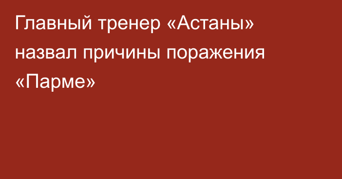 Главный тренер «Астаны» назвал причины поражения «Парме»