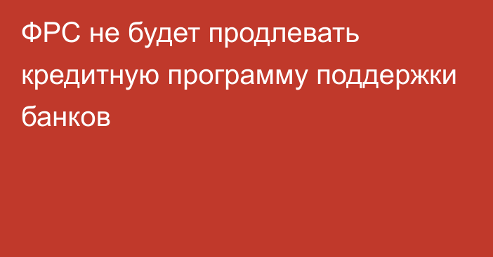 ФРС не будет продлевать кредитную программу поддержки банков