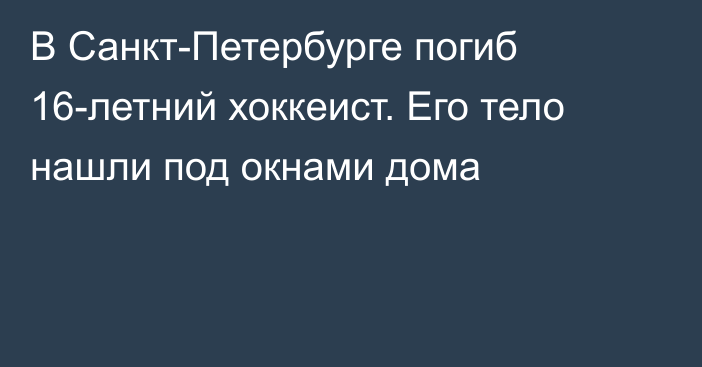 В Санкт-Петербурге погиб 16-летний хоккеист. Его тело нашли под окнами дома