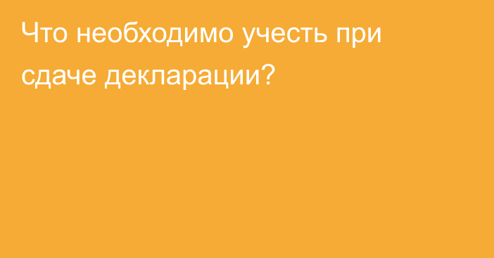 Что необходимо учесть при сдаче декларации?