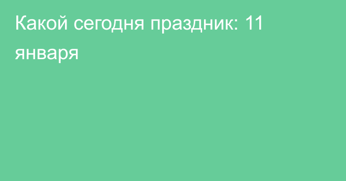 Какой сегодня праздник: 11 января