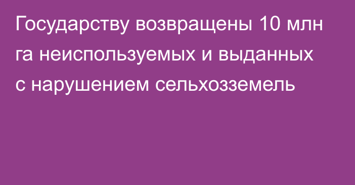 Государству возвращены 10 млн га неиспользуемых и выданных с нарушением сельхозземель