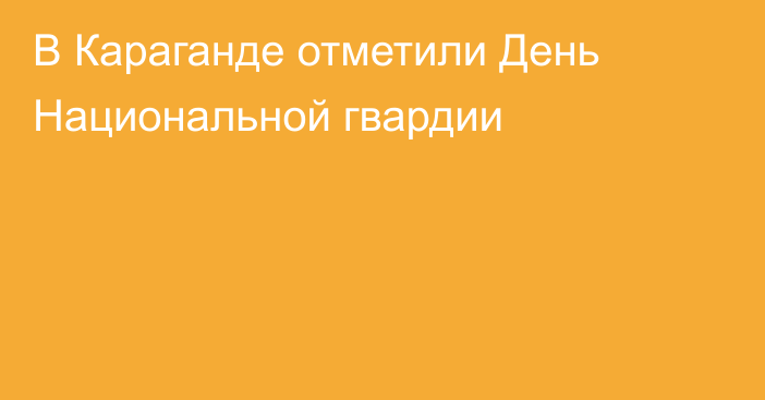 В Караганде отметили День Национальной гвардии