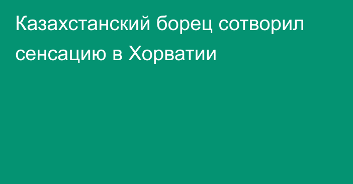 Казахстанский борец сотворил сенсацию в Хорватии