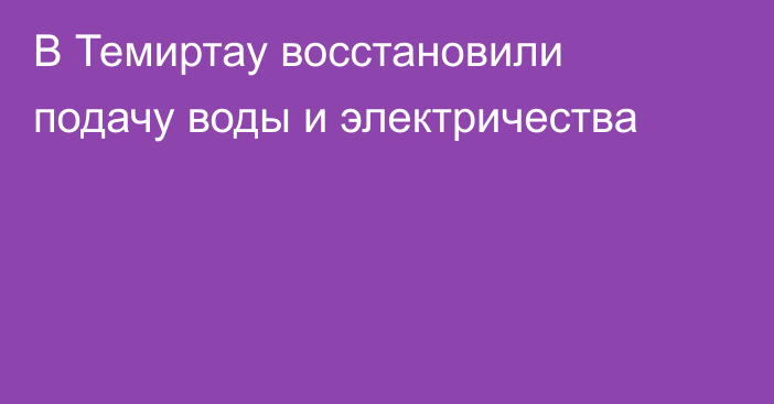 В Темиртау восстановили подачу воды и электричества