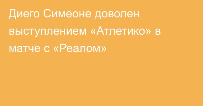 Диего Симеоне доволен выступлением «Атлетико» в матче с «Реалом»