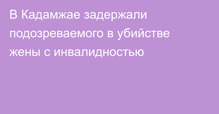 В Кадамжае задержали подозреваемого в убийстве жены с инвалидностью