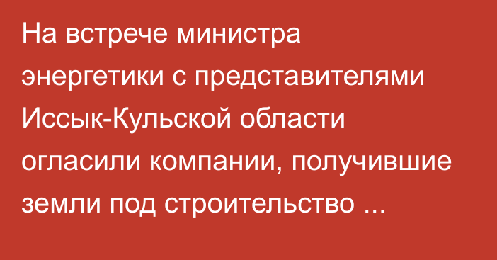 На встрече министра энергетики с  представителями Иссык-Кульской области огласили компании, получившие земли под строительство солнечных станций