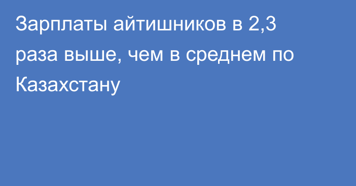 Зарплаты айтишников в 2,3 раза выше, чем в среднем по Казахстану