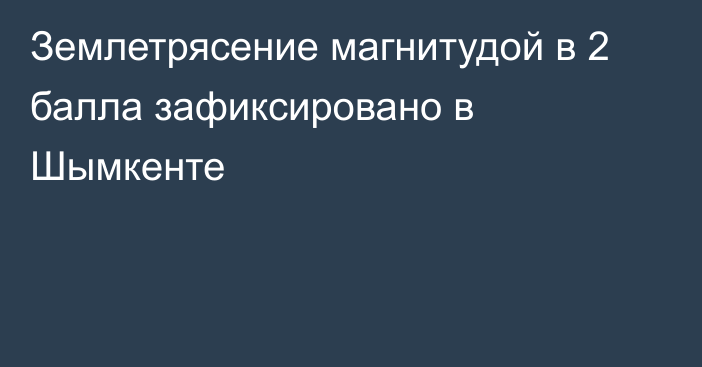 Землетрясение магнитудой в 2 балла зафиксировано в Шымкенте