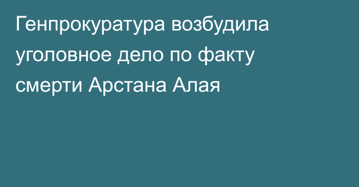 Генпрокуратура возбудила уголовное дело по факту смерти Арстана Алая