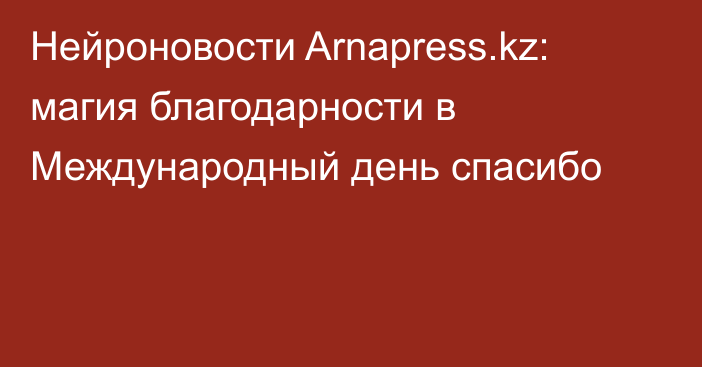 Нейроновости Arnapress.kz: магия благодарности в Международный день спасибо