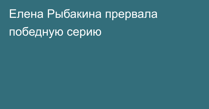 Елена Рыбакина прервала победную серию