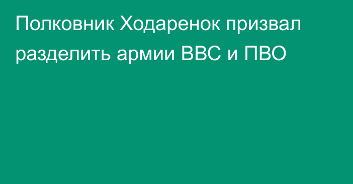 Полковник Ходаренок призвал разделить армии ВВС и ПВО