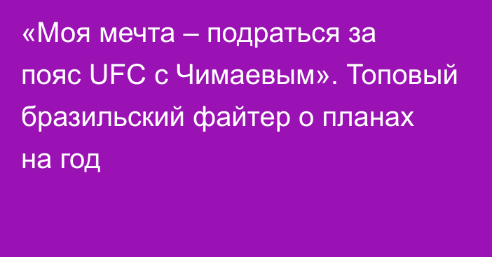 «Моя мечта – подраться за пояс UFC с Чимаевым». Топовый бразильский файтер о планах на год