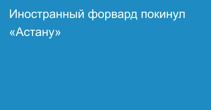 Иностранный форвард покинул «Астану»