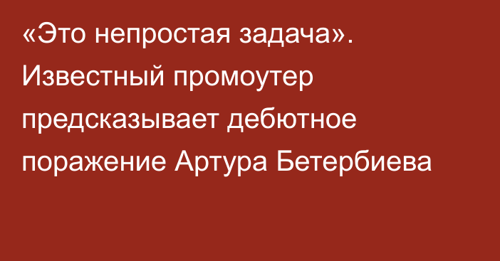 «Это непростая задача». Известный промоутер предсказывает дебютное поражение Артура Бетербиева