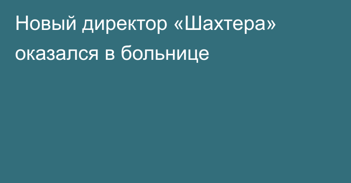 Новый директор «Шахтера» оказался в больнице